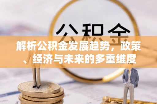 调兵山解析公积金发展趋势，政策、经济与未来的多重维度