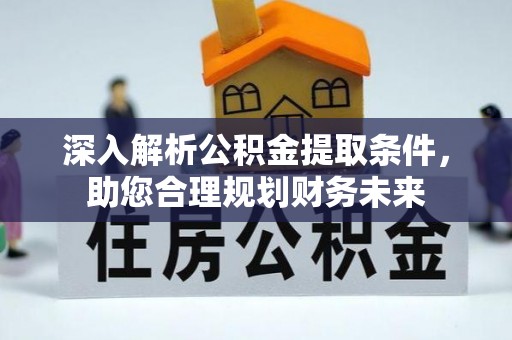 调兵山深入解析公积金提取条件，助您合理规划财务未来