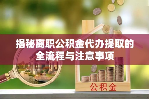 调兵山揭秘离职公积金代办提取的全流程与注意事项