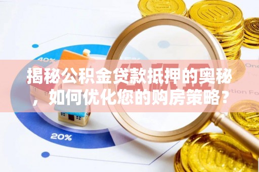 调兵山揭秘公积金贷款抵押的奥秘，如何优化您的购房策略？