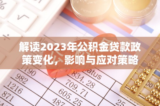 调兵山解读2023年公积金贷款政策变化，影响与应对策略
