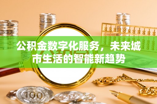 调兵山公积金数字化服务，未来城市生活的智能新趋势