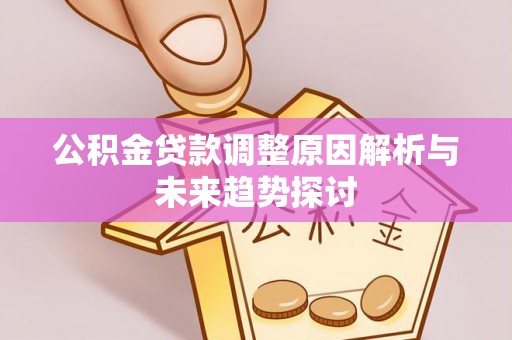 调兵山公积金贷款调整原因解析与未来趋势探讨