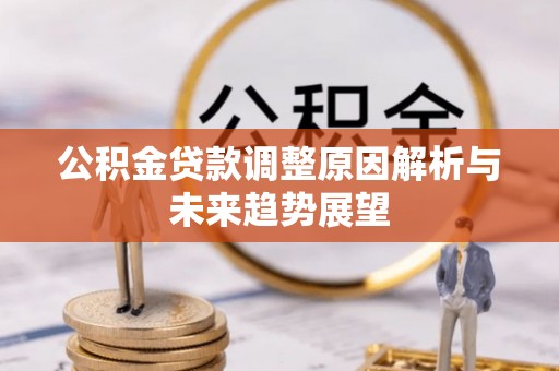 调兵山公积金贷款调整原因解析与未来趋势展望