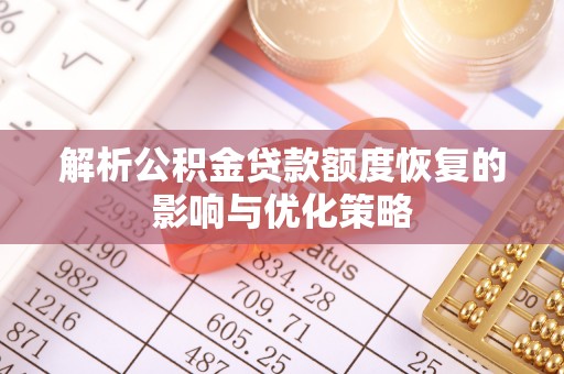 调兵山解析公积金贷款额度恢复的影响与优化策略