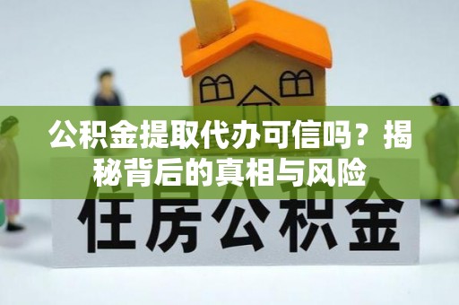 调兵山公积金提取代办可信吗？揭秘背后的真相与风险