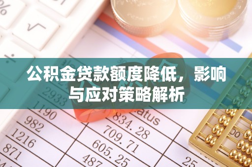 调兵山公积金贷款额度降低，影响与应对策略解析