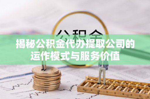 调兵山揭秘公积金代办提取公司的运作模式与服务价值