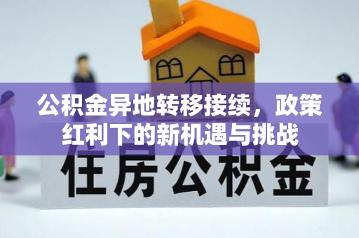 调兵山公积金异地转移接续，政策红利下的新机遇与挑战