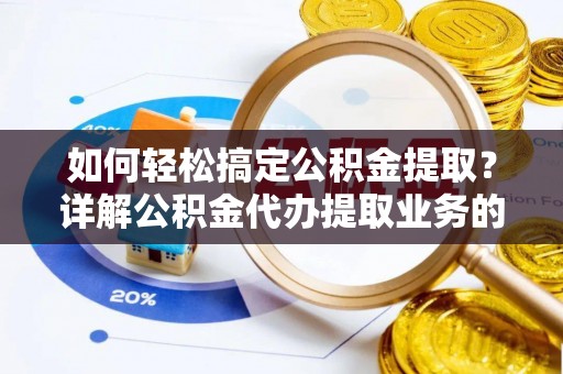 调兵山如何轻松搞定公积金提取？详解公积金代办提取业务的便捷之道