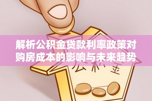 调兵山解析公积金贷款利率政策对购房成本的影响与未来趋势