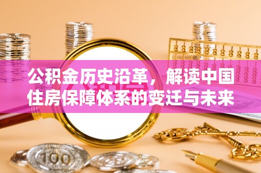 调兵山公积金历史沿革，解读中国住房保障体系的变迁与未来