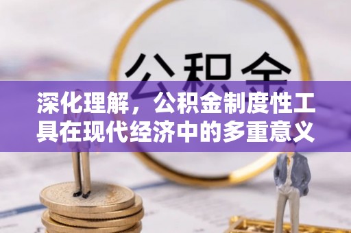调兵山深化理解，公积金制度性工具在现代经济中的多重意义