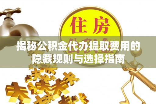 调兵山揭秘公积金代办提取费用的隐藏规则与选择指南