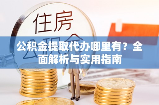 调兵山公积金提取代办哪里有？全面解析与实用指南