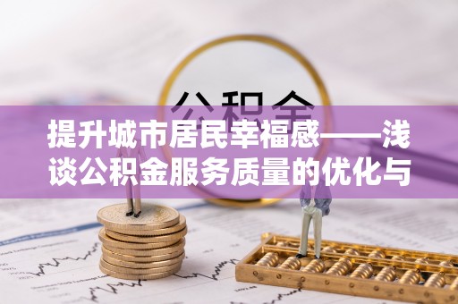 调兵山提升城市居民幸福感——浅谈公积金服务质量的优化与未来
