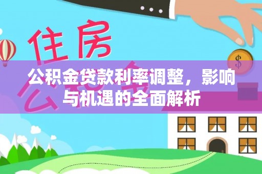 调兵山公积金贷款利率调整，影响与机遇的全面解析