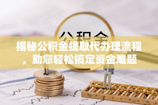 调兵山揭秘公积金提取代办理流程，助您轻松搞定资金难题