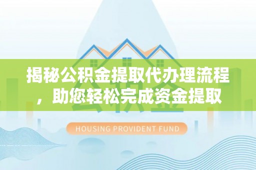 调兵山揭秘公积金提取代办理流程，助您轻松完成资金提取