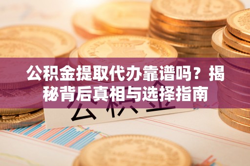 调兵山公积金提取代办靠谱吗？揭秘背后真相与选择指南