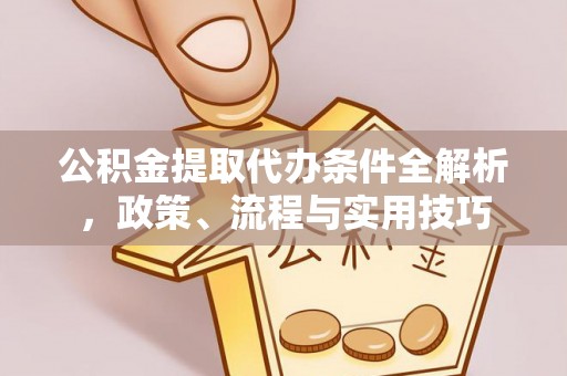 调兵山公积金提取代办条件全解析，政策、流程与实用技巧