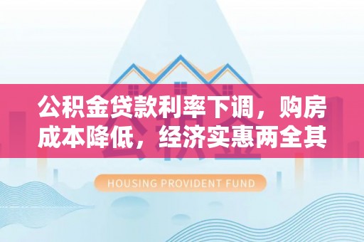 调兵山公积金贷款利率下调，购房成本降低，经济实惠两全其美