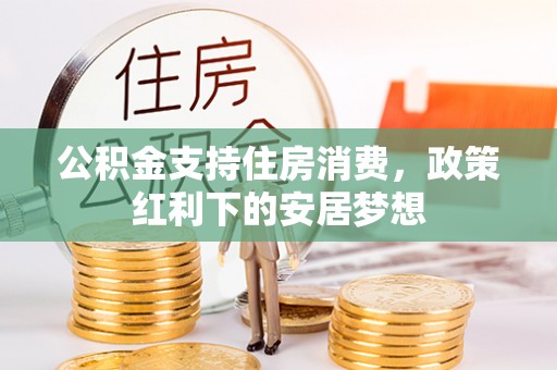 调兵山公积金支持住房消费，政策红利下的安居梦想