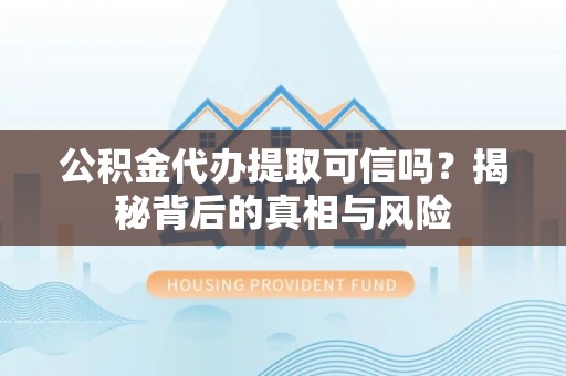 调兵山公积金代办提取可信吗？揭秘背后的真相与风险