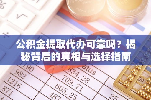 调兵山公积金提取代办可靠吗？揭秘背后的真相与选择指南
