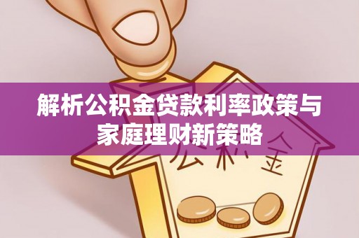调兵山解析公积金贷款利率政策与家庭理财新策略