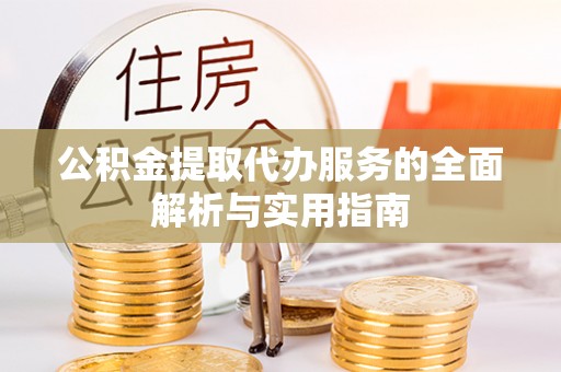 调兵山公积金提取代办服务的全面解析与实用指南