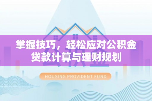 调兵山掌握技巧，轻松应对公积金贷款计算与理财规划