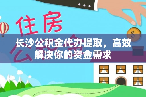 调兵山长沙公积金代办提取，高效解决你的资金需求