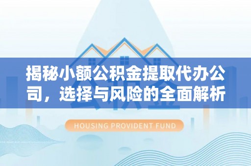 调兵山揭秘小额公积金提取代办公司，选择与风险的全面解析