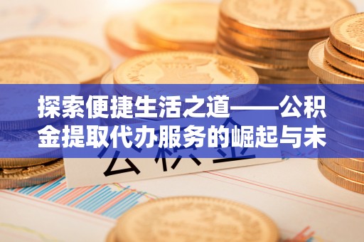 调兵山探索便捷生活之道——公积金提取代办服务的崛起与未来