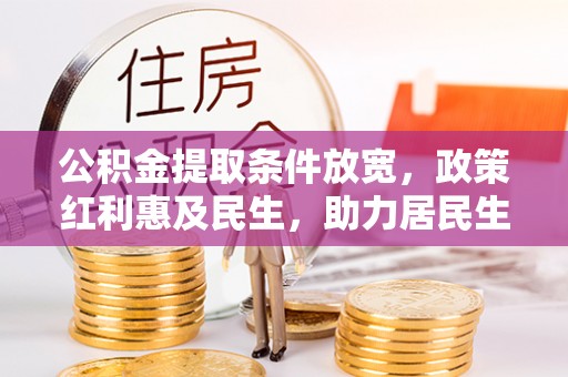 调兵山公积金提取条件放宽，政策红利惠及民生，助力居民生活质量提升