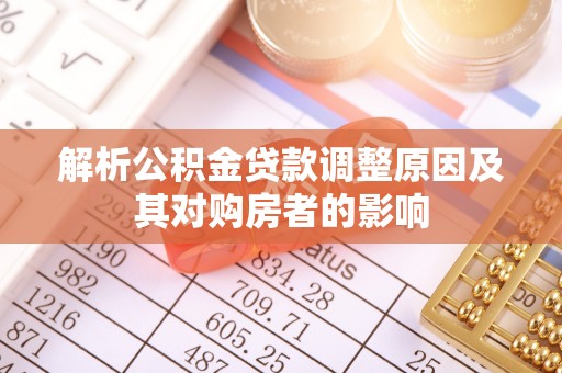 调兵山解析公积金贷款调整原因及其对购房者的影响