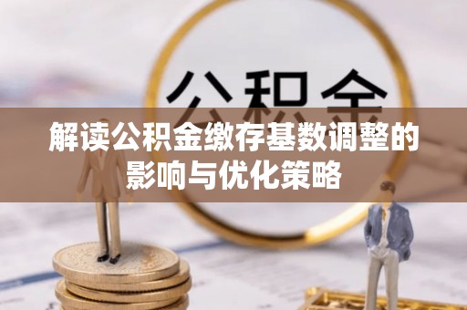调兵山解读公积金缴存基数调整的影响与优化策略