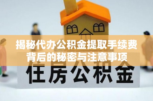 调兵山揭秘代办公积金提取手续费背后的秘密与注意事项
