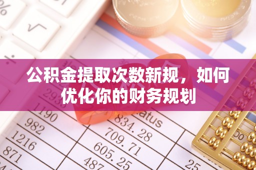 调兵山公积金提取次数新规，如何优化你的财务规划