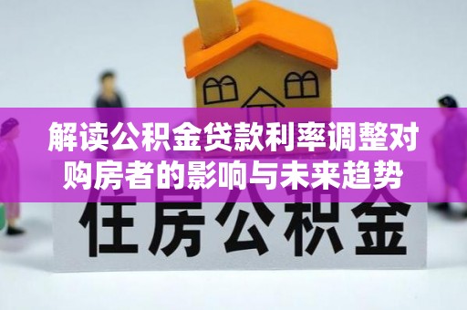 调兵山解读公积金贷款利率调整对购房者的影响与未来趋势