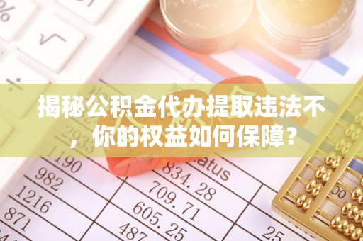调兵山揭秘公积金代办提取违法不，你的权益如何保障？